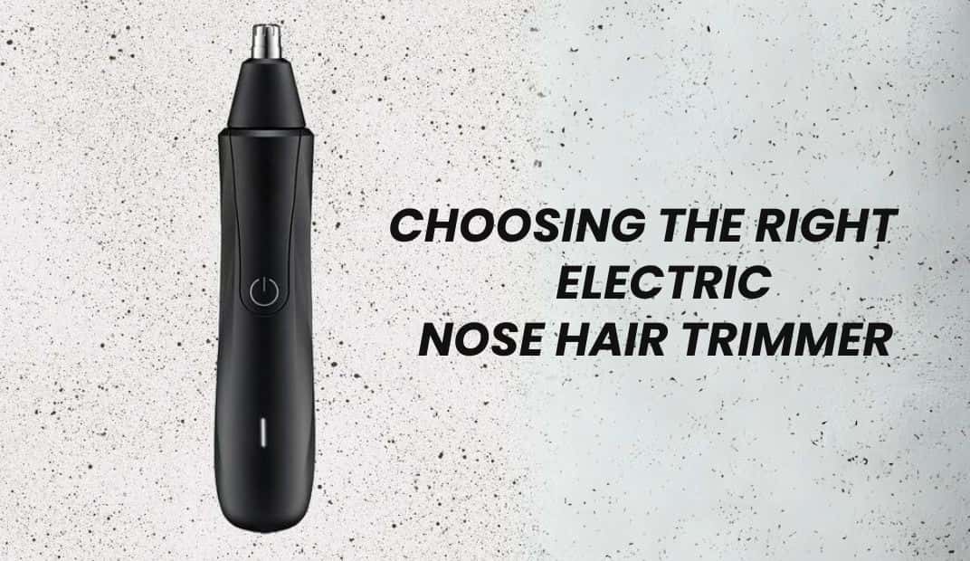 Choosing the right electric nose hair trimmer